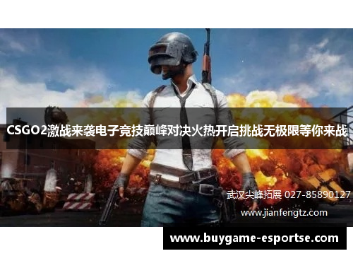 CSGO2激战来袭电子竞技巅峰对决火热开启挑战无极限等你来战